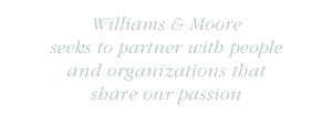 Williams & Moore seeks to partner with people and organizations that share our passion